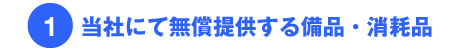 1.当社にて無償提供する備品・消耗品