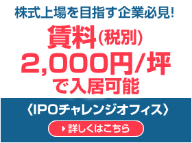 株式上場を目指す企業必見！賃貸免除・共益費半額で入居可能〈IPOチャレンジオフィス〉